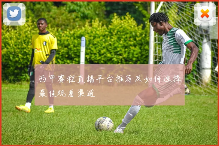 西甲赛程直播平台推荐及如何选择最佳观看渠道