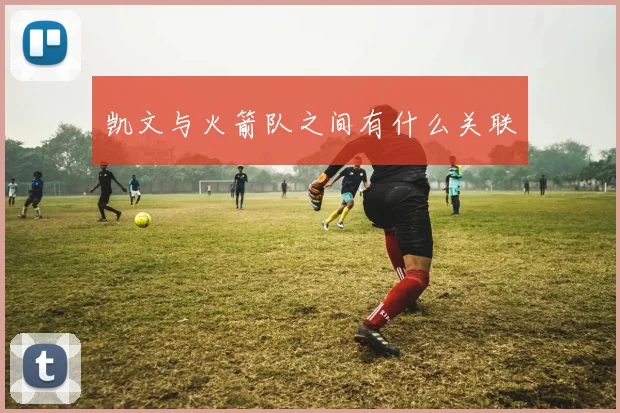 凯文与火箭队之间有什么关联