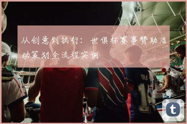 从创意到执行：世俱杯赛事赞助活动策划全流程实例