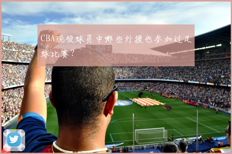 CBA现役球员中哪些外援也参加过足球比赛?