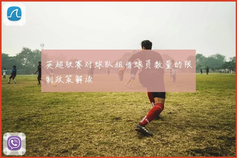 英超联赛对球队租借球员数量的限制政策解读