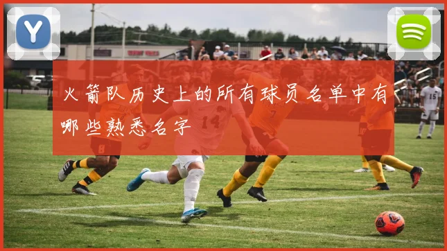 火箭队历史上的所有球员名单中有哪些熟悉名字