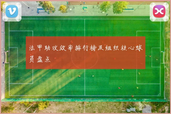 法甲助攻效率排行榜及组织核心球员盘点
