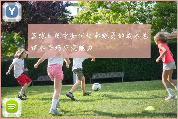 篮球训练中如何培养球员的战术意识和临场应变能力
