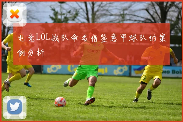 电竞LOL战队命名借鉴意甲球队的案例分析