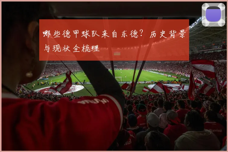 哪些德甲球队来自东德？历史背景与现状全梳理