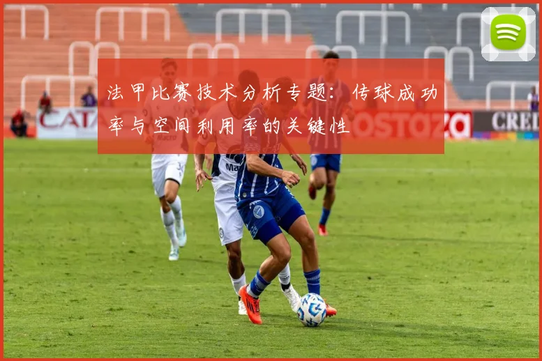 法甲比赛技术分析专题:传球成功率与空间利用率的关键性