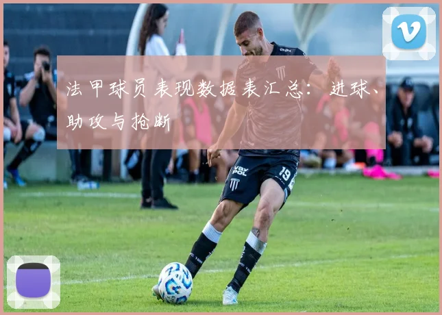 法甲球员表现数据表汇总：进球、助攻与抢断
