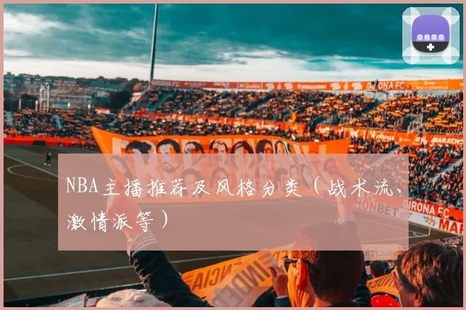 NBA主播推荐及风格分类（战术流、激情派等）