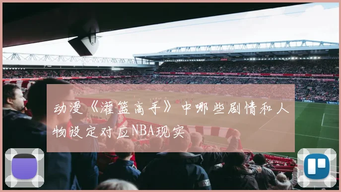 动漫《灌篮高手》中哪些剧情和人物设定对应NBA现实