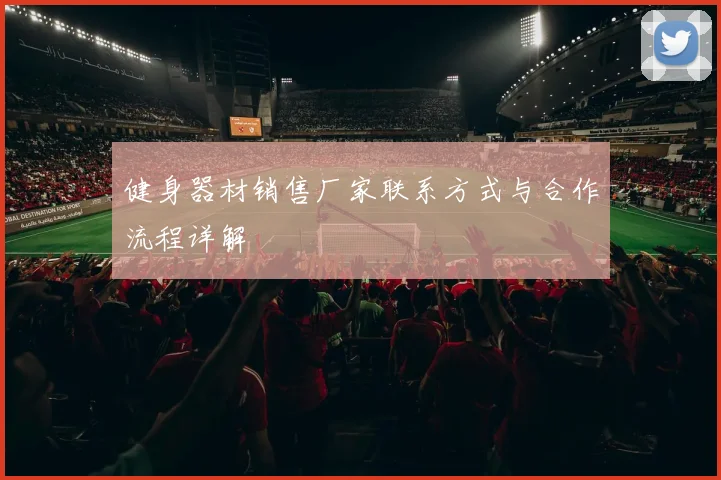 健身器材销售厂家联系方式与合作流程详解