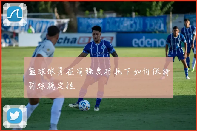 篮球球员在高强度对抗下如何保持罚球稳定性